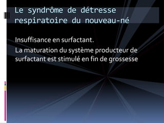 Le syndrôme de détresse 
respiratoire du nouveau-né 
Insuffisance en surfactant. 
La maturation du système producteur de 
surfactant est stimulé en fin de grossesse 
 