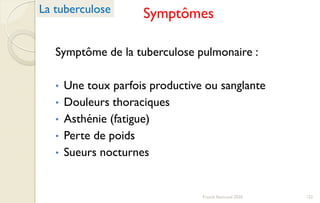 Symptômes
Symptôme de la tuberculose pulmonaire :
• Une toux parfois productive ou sanglante
• Douleurs thoraciques
• Asthénie (fatigue)
• Perte de poids
• Sueurs nocturnes
La tuberculose
122Franck Rencurel 2020
 