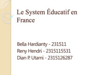 Le System Éducatif en 
France 
Bella Hardianty - 231511 
Reny Hendri - 2315115531 
Dian P. Utami - 2315126287 
 
