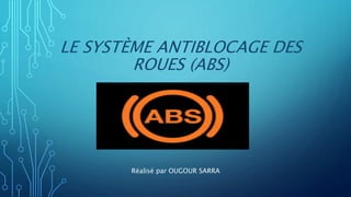 LE SYSTÈME ANTIBLOCAGE DES
ROUES (ABS)
Réalisé par OUGOUR SARRA
 