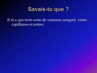 Savais-tu que ?Il ni a que trois sorte de vaisseau sanguin  veine , capillaires et artère.