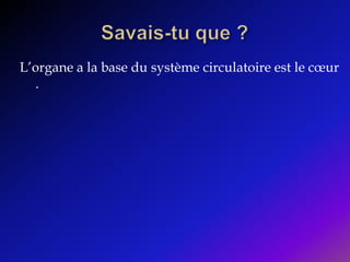 Savais-tu que ?L’organe a la base du système circulatoire est le cœur .