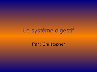 Le système digestif Par : Christopher 