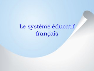 Le système éducatif
français
 
