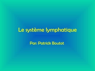 Le système lymphatique Par: Patrick Boutot   