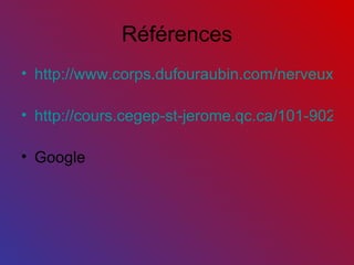 Références http://www.corps.dufouraubin.com/nerveux/nerveux.htm   http://cours.cegep-st-jerome.qc.ca/101-902-m.f/bio903/Nerveux/partiesdesystnerveux.htm   Google  