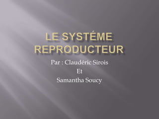 Le systéme reproducteur Par : ClaudéricSirois Et Samantha Soucy 