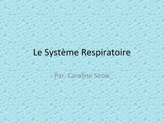 Le Système Respiratoire
Par: Caroline Sirois
 