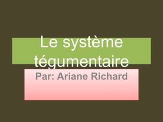 Le système tégumentaire Par: Ariane Richard 