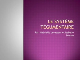 Le système tégumentaire Par: Gabrielle Levasseur et Isabelle Dionne 