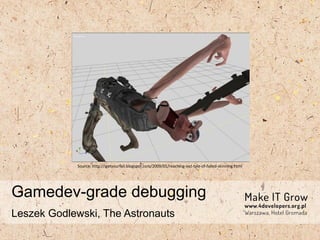 Gamedev-grade debugging
Leszek Godlewski, The Astronauts
Source: http://igetyourfail.blogspot.com/2009/01/reaching-out-tale-of-failed-skinning.html
 