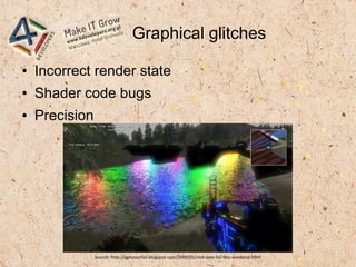 Graphical glitches
● Incorrect render state
● Shader code bugs
● Precision
Source: http://igetyourfail.blogspot.com/2009/01/visit-lake-fail-this-weekend.html
 