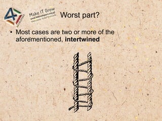 Worst part?
● Most cases are two or more of the
aforementioned, intertwined
 