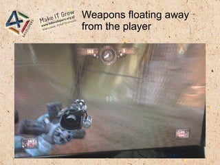 Weapons floating away
from the player
 