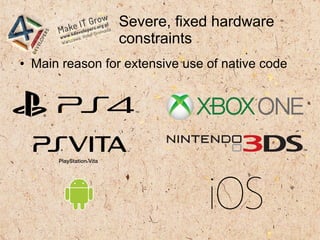 Severe, fixed hardware
constraints
● Main reason for extensive use of native code
 