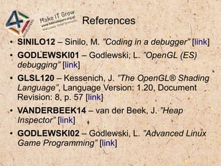 References
● SINILO12 – Sinilo, M. ”Coding in a debugger” [link]
● GODLEWSKI01 – Godlewski, L. ”OpenGL (ES)
debugging” [li...