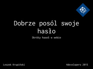 Dobrze posól swoje
hasło
Skróty haseł w webie
Leszek Krupiński 4developers 2015
 