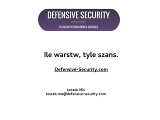 Ile warstw, tyle szans.
Defensive-Security.com
Leszek Miś
leszek.mis@defensive-security.com
 