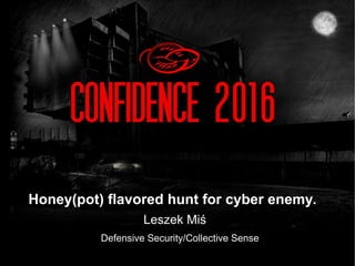 Leszek Miś
Honey(pot) flavored hunt for cyber enemy.
Defensive Security/Collective Sense
 