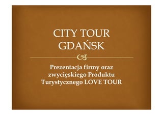 Prezentacja firmy oraz
  zwycięskiego Produktu
Turystycznego LOVE TOUR
 