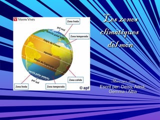 Les zones
climàtiques
   del món


      Març 2012 -2013
Escrit per: Deisy, Adrià,
    Gemma i Alba
 
