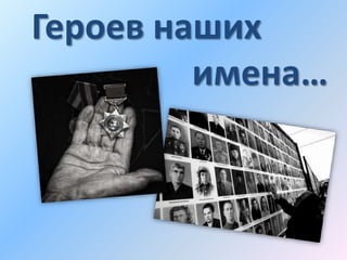 Героев наших
имена…
 