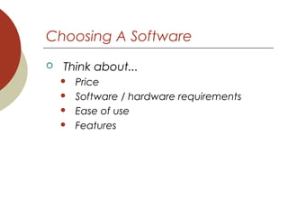 Choosing A Software
 Think about...
 Price
 Software / hardware requirements
 Ease of use
 Features
 