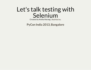 Let's talk testing with
SeleniumCreated by Anisha Narang | Red Hat Inc.
PyCon India 2013, Bangalore
 