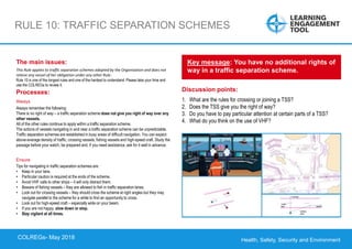 Health, Safety, Security and Environment
COLREGS – May 2018
RULE 10: TRAFFIC SEPARATION SCHEMES
Discussion points:
1. What are the rules for crossing or joining a TSS?
2. Does the TSS give you the right of way?
3. Do you have to pay particular attention at certain parts of a TSS?
4. What do you think on the use of VHF?
Key message: You have no additional rights of
way in a traffic separation scheme.
The main issues:
This Rule applies to traffic separation schemes adopted by the Organisation and does not
relieve any vessel of her obligation under any other Rule.
Rule 10 is one of the longest rules and one of the hardest to understand. Please take your time and
use the COLREGs to review it.
Processes:
Always
Always remember the following:
There is no right of way – a traffic separation scheme does not give you right of way over any
other vessels.
All of the other rules continue to apply within a traffic separation scheme.
The actions of vessels navigating in and near a traffic separation scheme can be unpredictable.
Traffic separation schemes are established in busy areas of difficult navigation. You can expect
above-average density of traffic, crossing vessels, fishing vessels and high-speed craft. Study the
passage before your watch, be prepared and, if you need assistance, ask for it well in advance.
Ensure
Tips for navigating in traffic separation schemes are:
• Keep in your lane.
• Particular caution is required at the ends of the scheme.
• Avoid VHF calls to other ships – it will only distract them.
• Beware of fishing vessels – they are allowed to fish in traffic separation lanes.
• Look out for crossing vessels – they should cross the scheme at right angles but they may
navigate parallel to the scheme for a while to find an opportunity to cross.
• Look out for high-speed craft – especially wide on your beam.
• If you are not happy, slow down or stop.
• Stay vigilant at all times.
COLREGs- May 2018
 