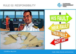 Health, Safety, Security and Environment
COLREGS – May 2018
RULE 02: RESPONSIBILITY
Incorrect
footwear
COLREGs- May 2018
 