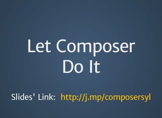 Let Composer
Do It
Slides' Link: http://j.mp/composersyl
 