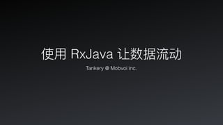 使⽤用 RxJava 让数据流动
Tankery @ Mobvoi inc.
 