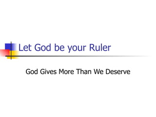 Let God be your Ruler God Gives More Than We Deserve 
