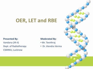 OER, LET and RBE Presented By: Dr. Vandana Dept. of Radiotherapy CSMMU, Lucknow 