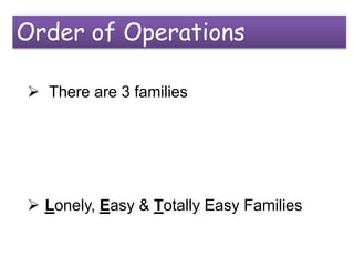 Order of Operations

 There are 3 families




 Lonely, Easy & Totally Easy Families
 