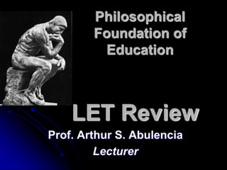 Prof. Arthur S. Abulencia
Lecturer
Philosophical
Foundation of
Education
LET Review
 
