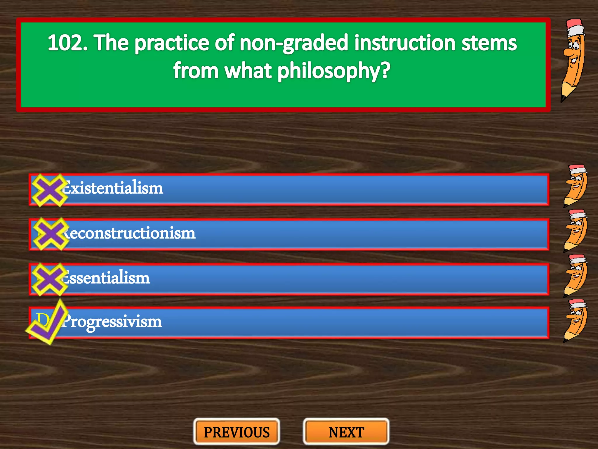 A. Existentialism
C. Essentialism
B. Reconstructionism
D. Progressivism
PREVIOUS NEXT
 