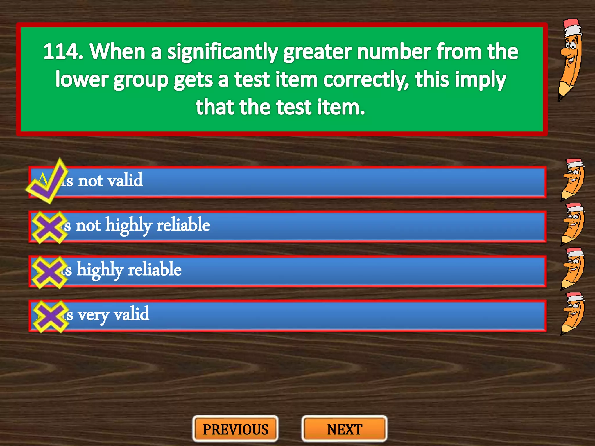 A. Is not valid
C. Is highly reliable
B. Is not highly reliable
D. Is very valid
PREVIOUS NEXT
 