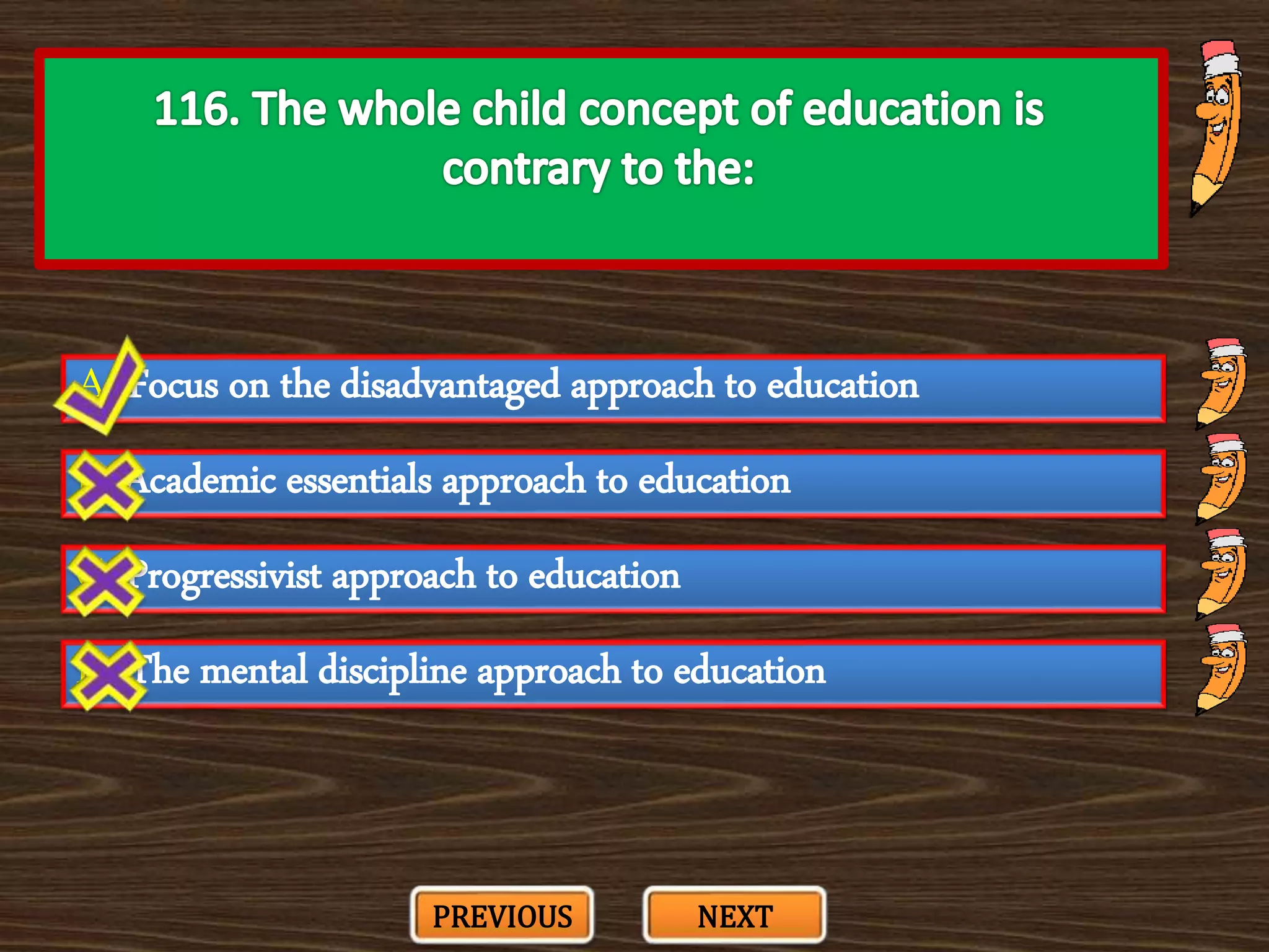 A. Focus on the disadvantaged approach to education
C. Progressivist approach to education
B. Academic essentials approach to education
D. The mental discipline approach to education
PREVIOUS NEXT
 