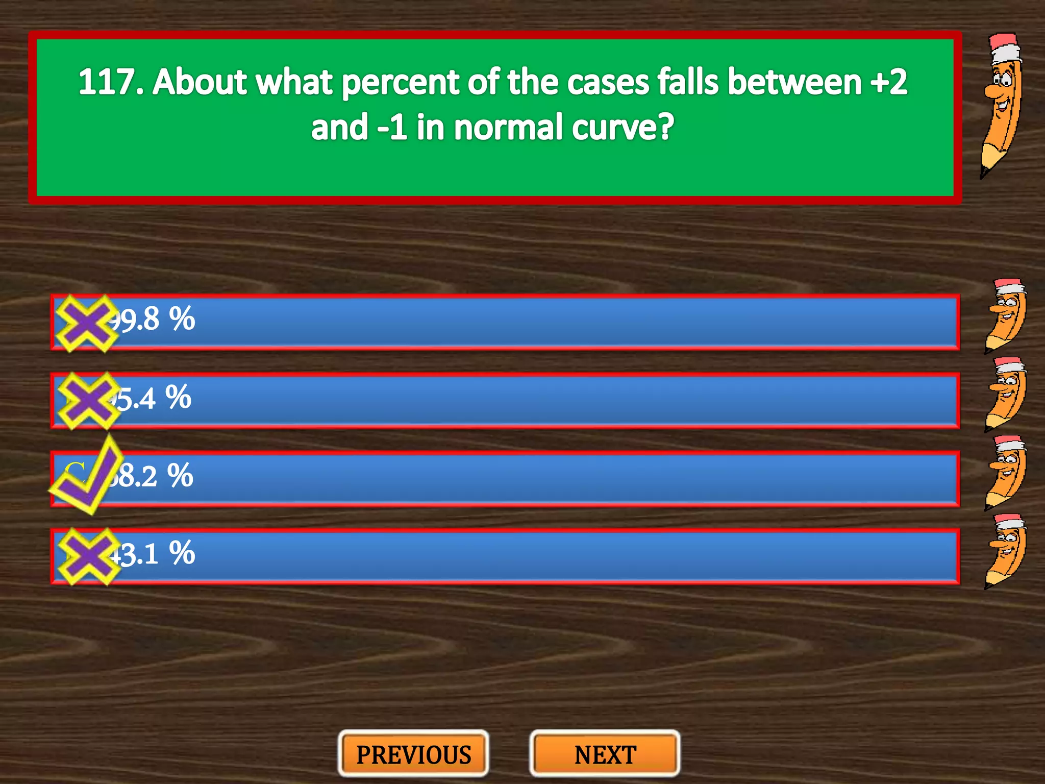 A. 99.8 %
C. 68.2 %
B. 95.4 %
D. 43.1 %
PREVIOUS NEXT
 