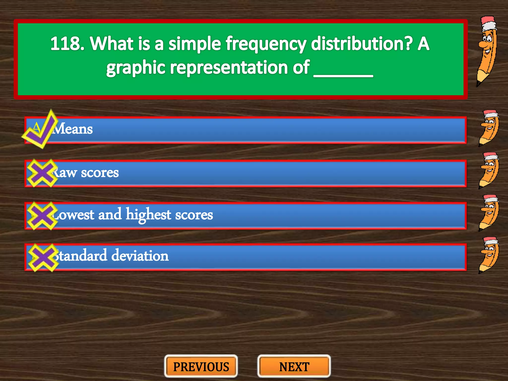 A. Means
C. Lowest and highest scores
B. Raw scores
D. Standard deviation
PREVIOUS NEXT
 