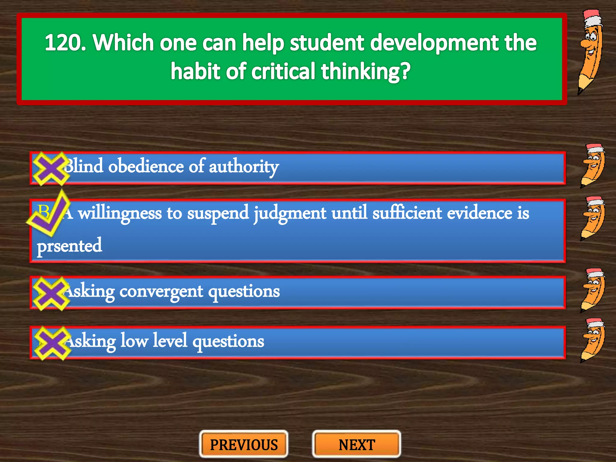 A. Blind obedience of authority
C. Asking convergent questions
B. A willingness to suspend judgment until sufficient evidence is
prsented
D. Asking low level questions
PREVIOUS NEXT
 