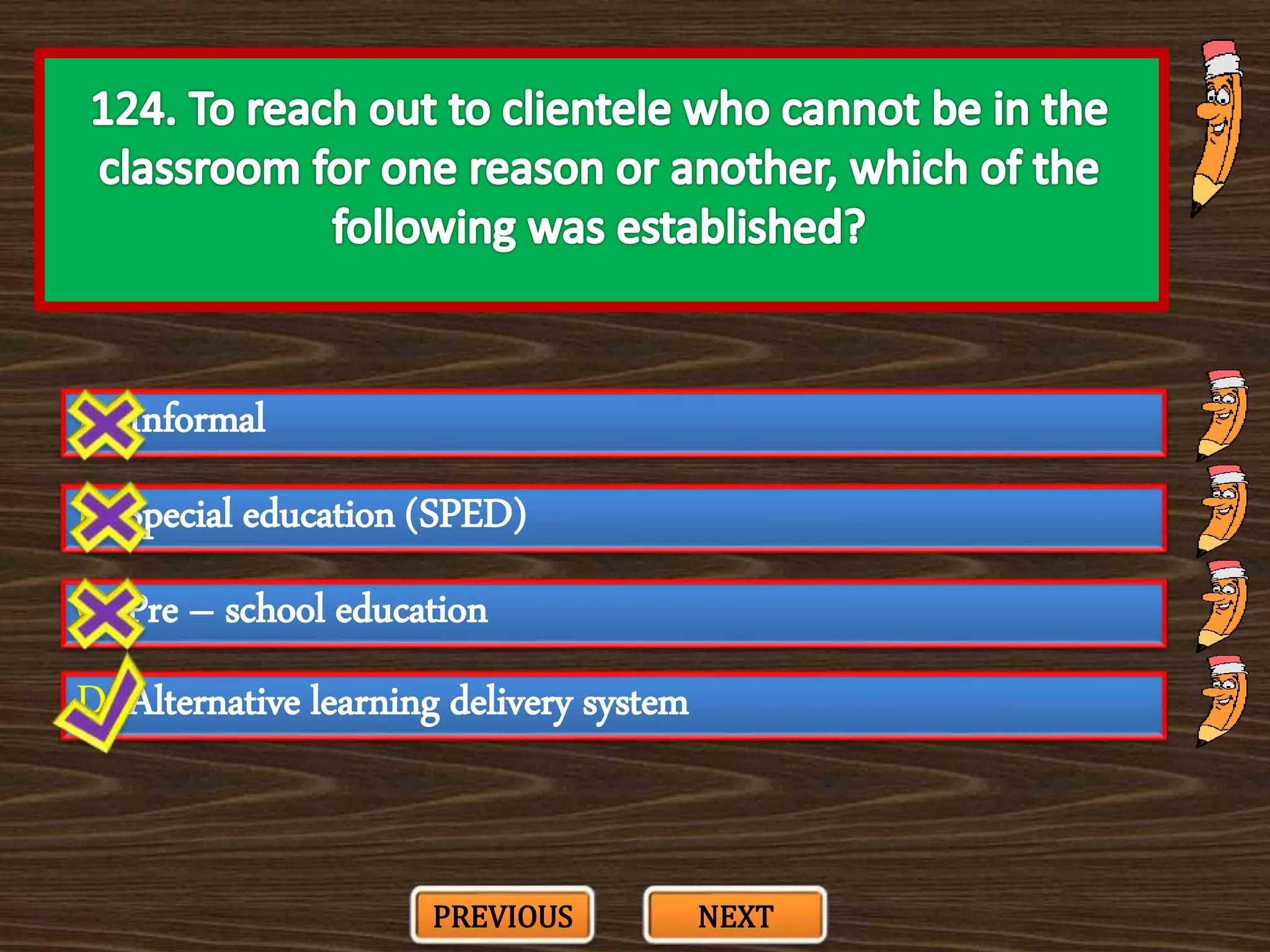 A. Informal
C. Pre – school education
B. Special education (SPED)
D. Alternative learning delivery system
PREVIOUS NEXT
 