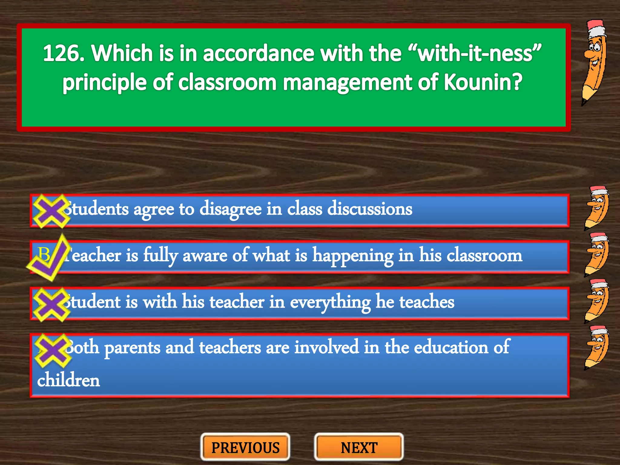 A. Students agree to disagree in class discussions
C. Student is with his teacher in everything he teaches
B. Teacher is fully aware of what is happening in his classroom
D. Both parents and teachers are involved in the education of
children
PREVIOUS NEXT
 