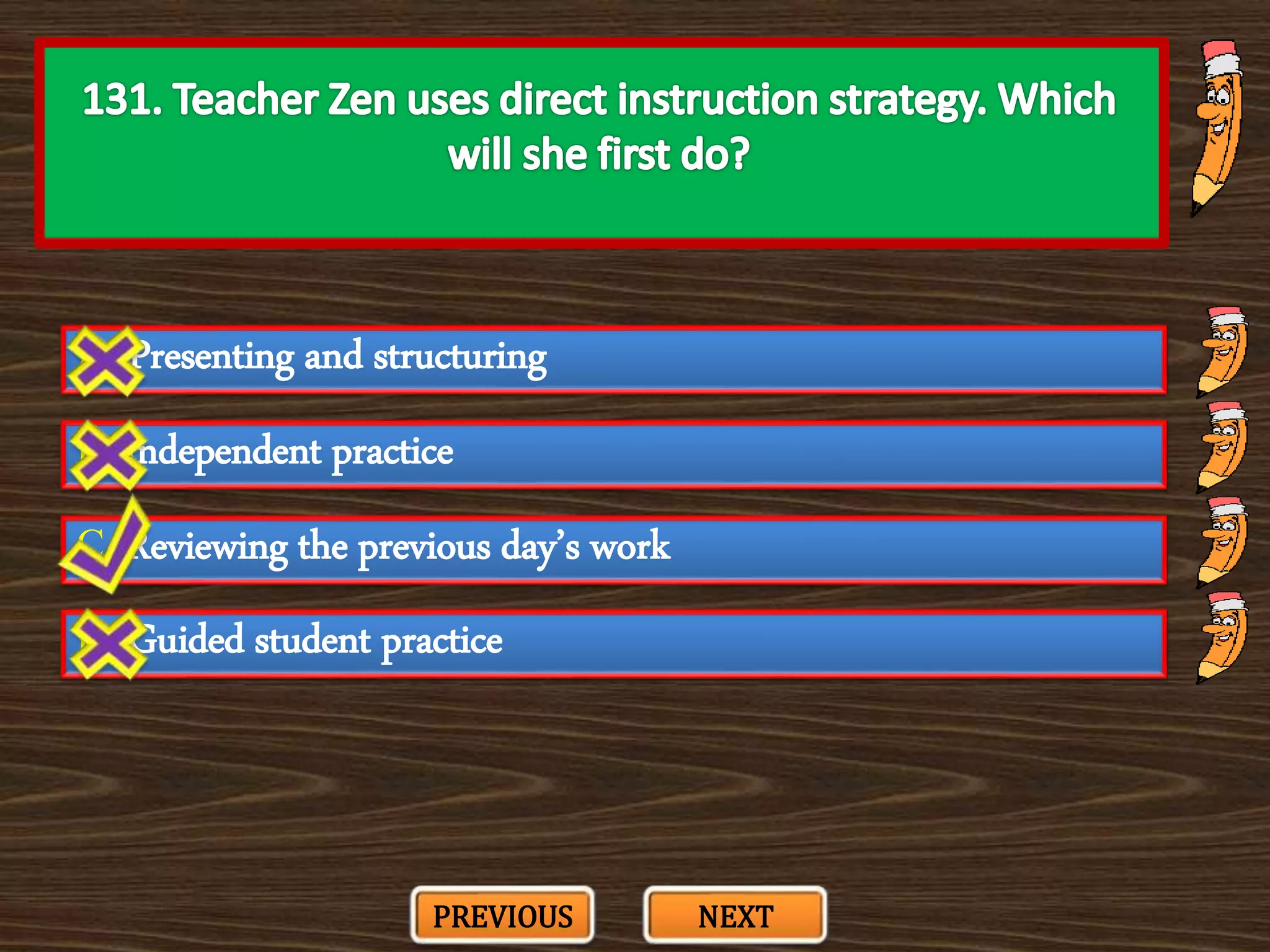 A. Presenting and structuring
C. Reviewing the previous day’s work
B. Independent practice
D. Guided student practice
PREVIOUS NEXT
 