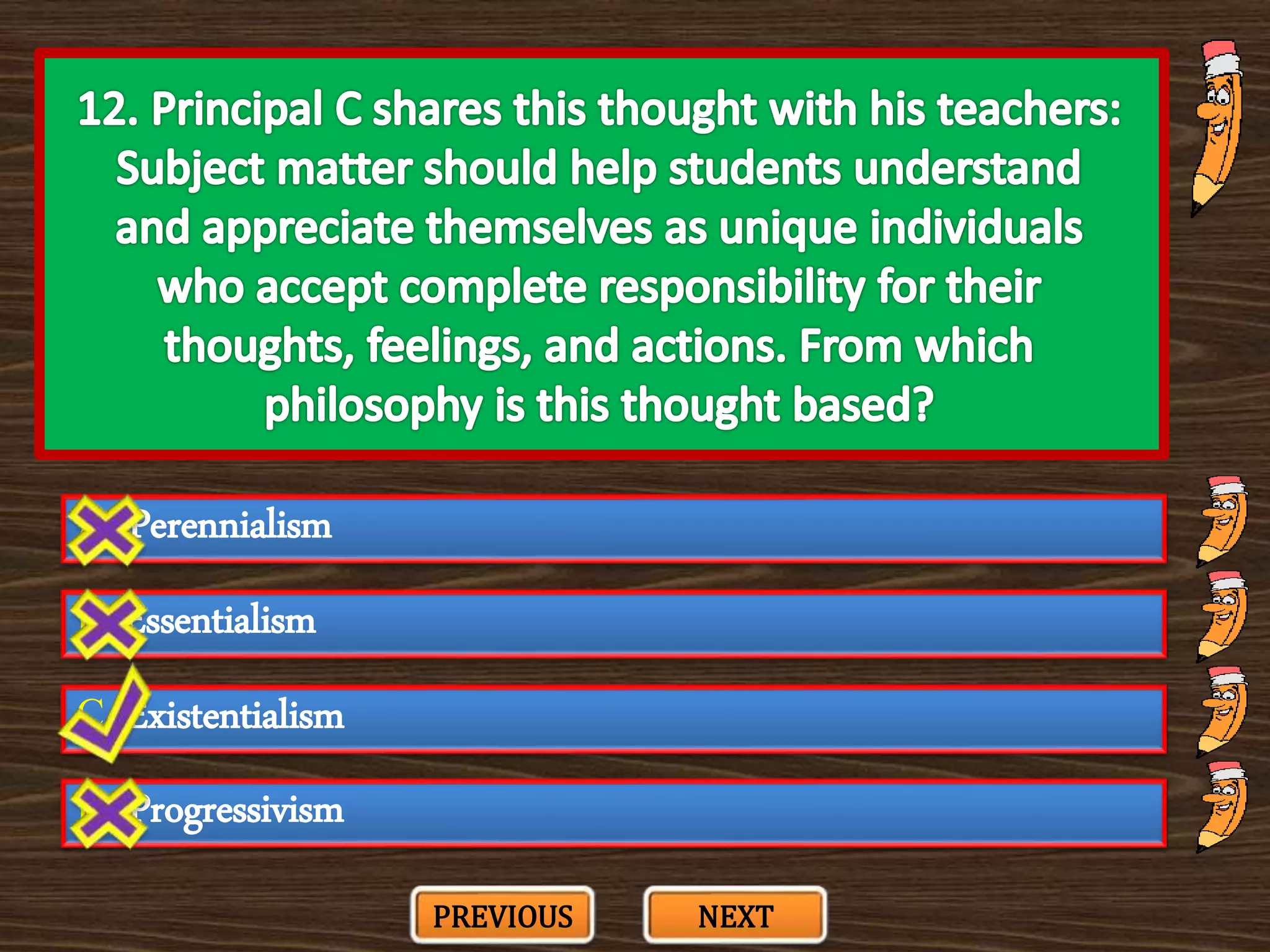 A. Perennialism
C. Existentialism
B. Essentialism
D. Progressivism
PREVIOUS NEXT
 