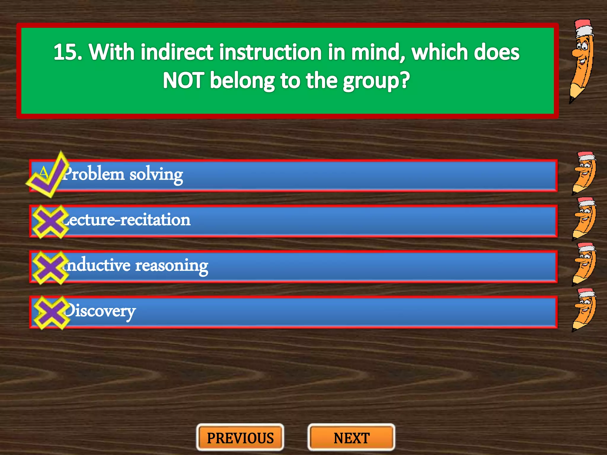 A. Problem solving
C. Inductive reasoning
B. Lecture-recitation
D. Discovery
PREVIOUS NEXT
 