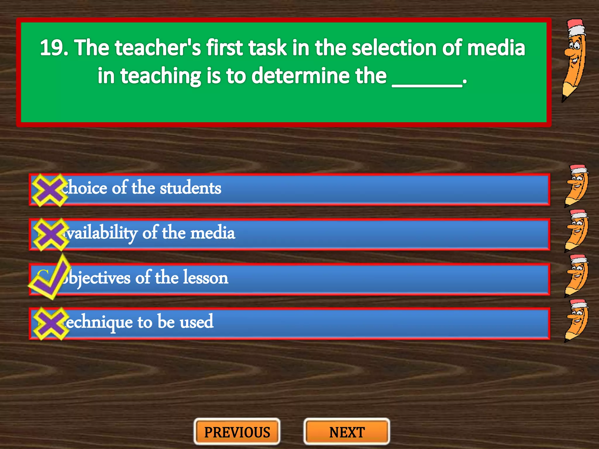 A. choice of the students
C. objectives of the lesson
B. availability of the media
D. technique to be used
PREVIOUS NEXT
 