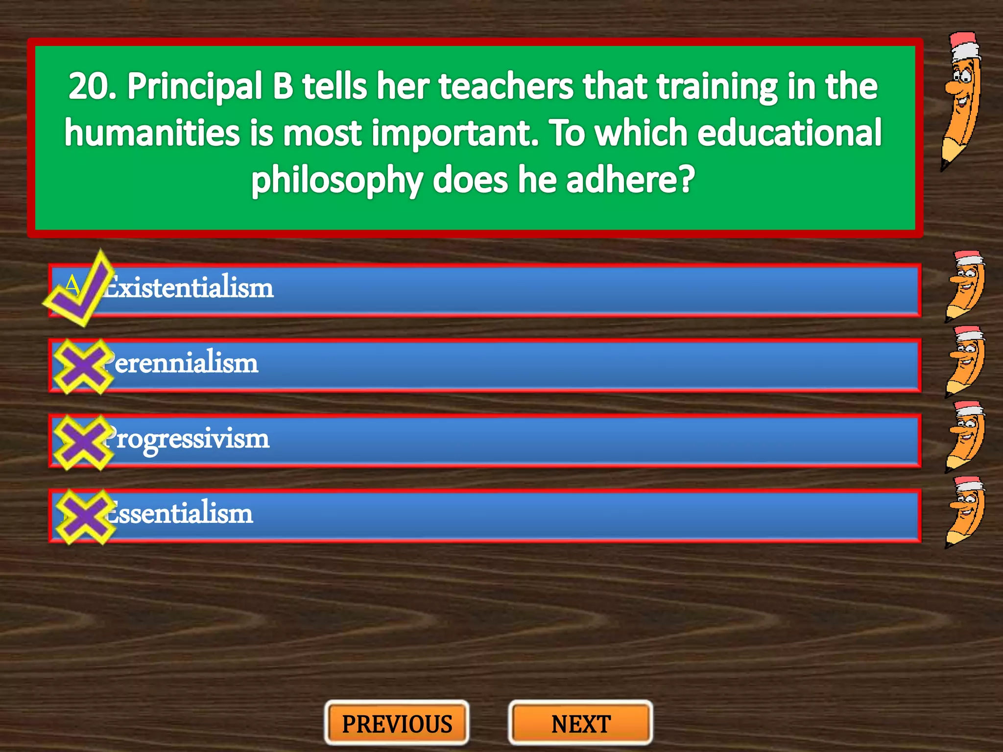 A. Existentialism
C. Progressivism
B. Perennialism
D. Essentialism
PREVIOUS NEXT
 