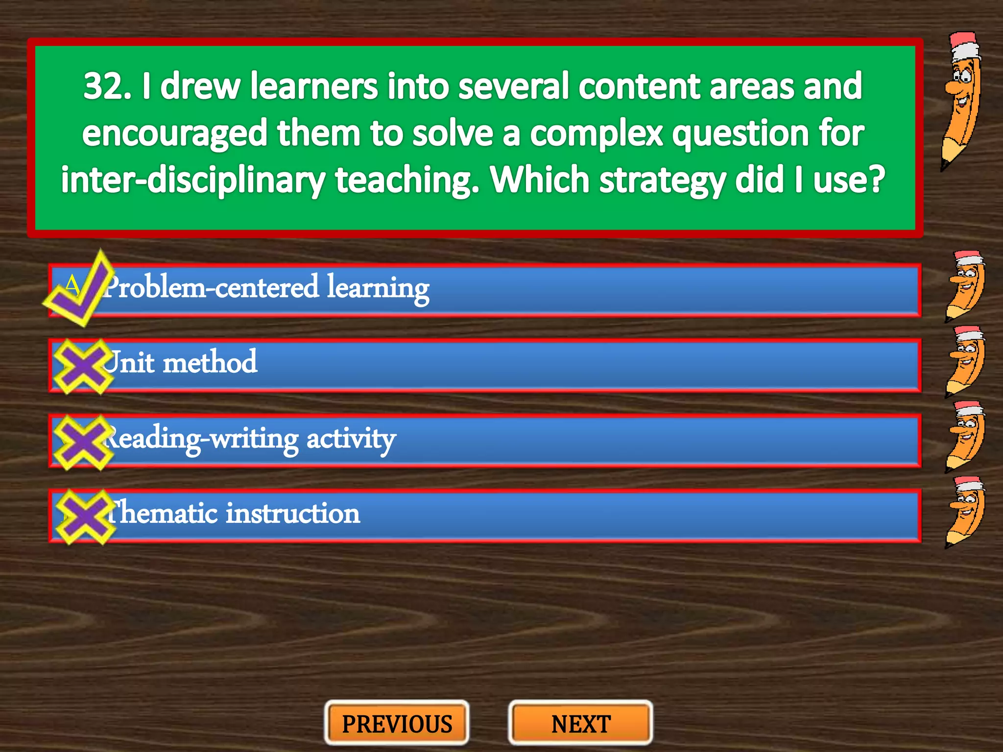 A. Problem-centered learning
C. Reading-writing activity
B. Unit method
D. Thematic instruction
PREVIOUS NEXT
 
